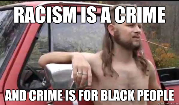 racism is a crime and crime is for black people - Almost Politically Correct Redneck