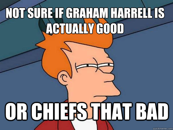 not sure if graham harrell is actually good or chiefs that b - Futurama Fry