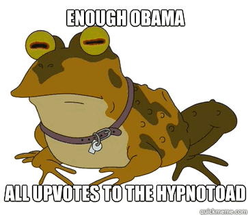 enough obama all upvotes to the hypnotoad - HYPNOTOAD