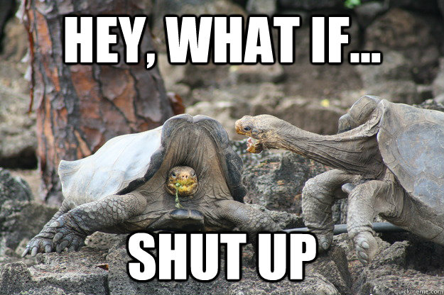 hey what if shut up -
