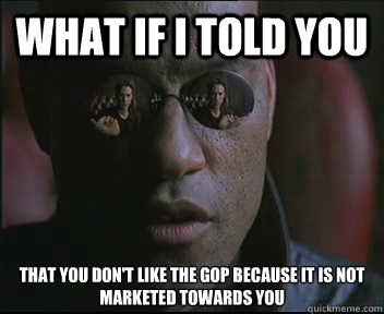 what if i told you that you dont like the gop because it is - Morpheus SC