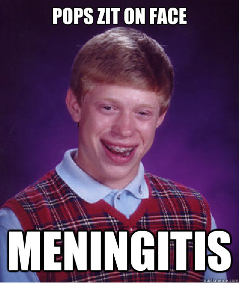 pops zit on face meningitis - Bad Luck Brian
