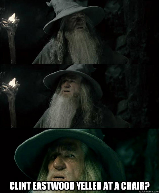 clint eastwood yelled at a chair - Confused Gandalf