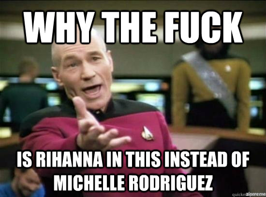 why the fuck is rihanna in this instead of michelle rodrigue - why the fuck picard