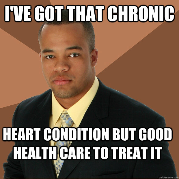ive got that chronic heart condition but good health care t - Successful Black Man