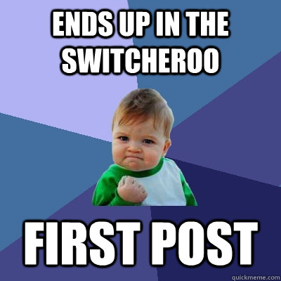 ends up in the switcheroo first post - Success Kid