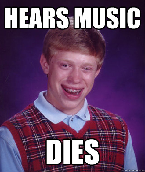 hears music dies - Bad Luck Brian