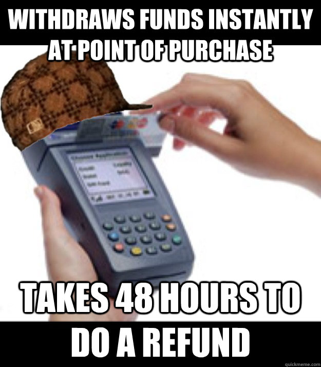 withdraws funds instantly at point of purchase takes 48 hour - Scumbag Credit Card Machine