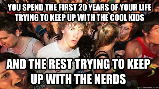 you spend the first 20 years of your life trying to keep up - Sudden Clarity Clarence