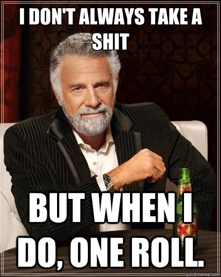i dont always take a shit but when i do one roll - The Most Interesting Man In The World