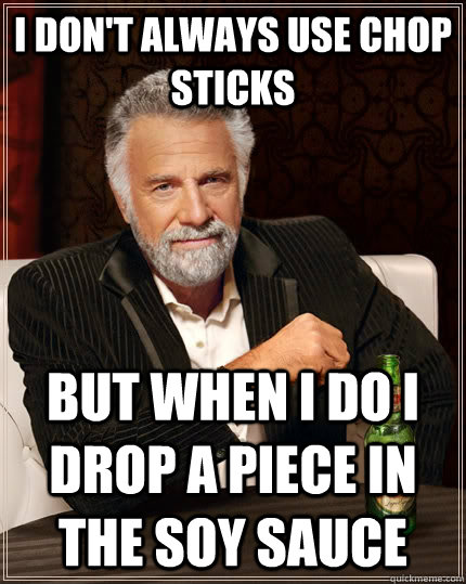 i dont always use chop sticks but when i do i drop a piece - The Most Interesting Man In The World