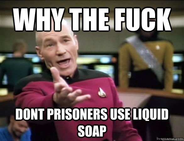 why the fuck dont prisoners use liquid soap - Annoyed Picard HD