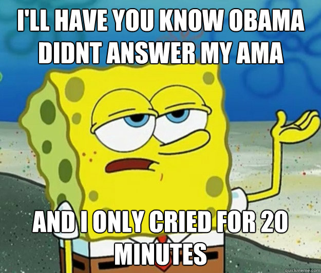ill have you know obama didnt answer my ama and i only crie - Tough Spongebob