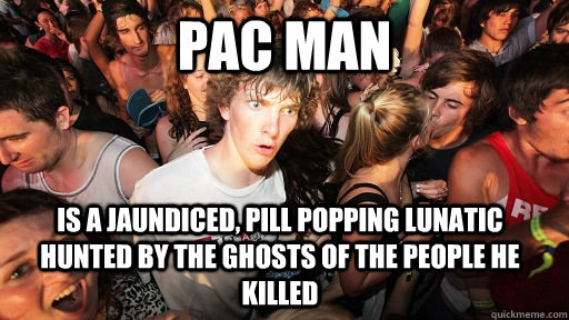pac man is a jaundiced pill popping lunatic hunted by the g - Sudden Clarity Clarence