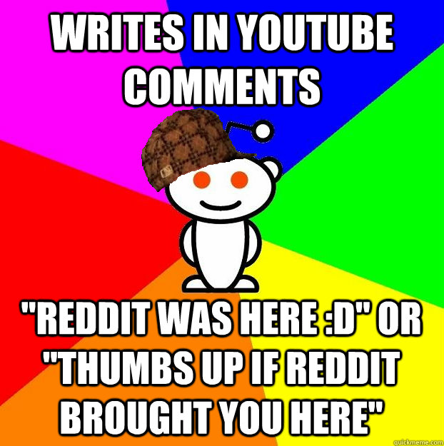 writes in youtube comments reddit was here d or thumbs - Scumbag Redditor