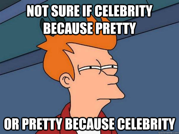 not sure if celebrity because pretty or pretty because celeb - Futurama Fry