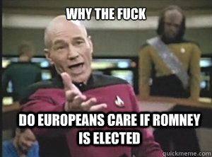 why the fuck do europeans care if romney is elected - Annoyed Picard