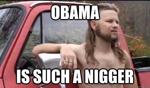 obama is such a nigger - Almost Politically Correct Redneck