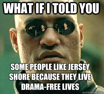 what if i told you some people like jersey shore because the - Matrix Morpheus