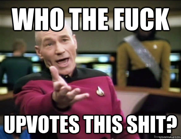 who the fuck upvotes this shit - Annoyed Picard HD