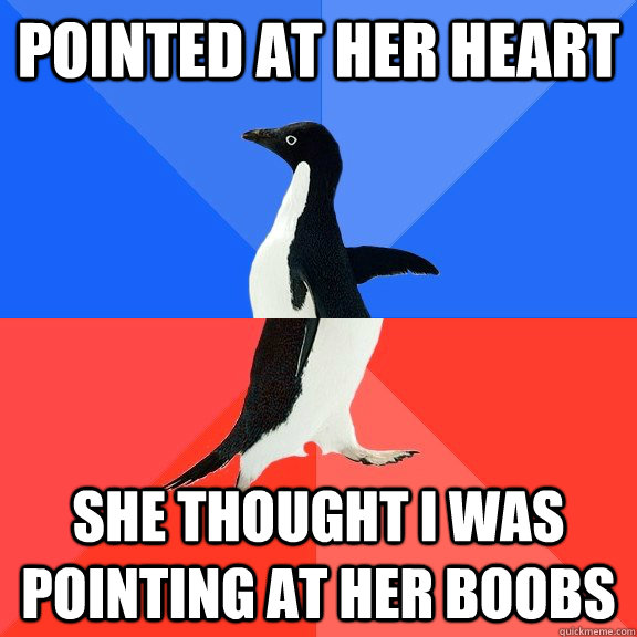 pointed at her heart she thought i was pointing at her boobs - Socially Awkward Awesome Penguin