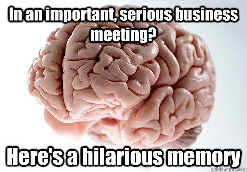 in an important serious business meeting heres a hilariou - Scumbag Brain