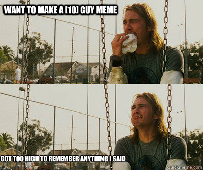 want to make a 10 guy meme got too high to remember anythi - First World Stoner Problems