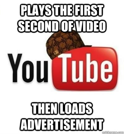 plays the first second of video then loads advertisement - Scumbag YouTube