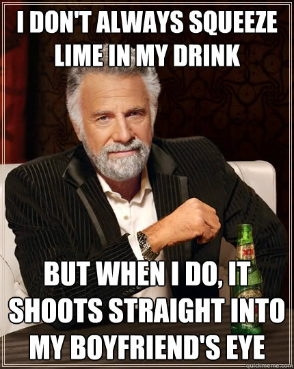 i dont always squeeze lime in my drink but when i do it sh - The Most Interesting Man In The World