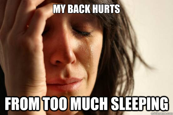 my back hurts from too much sleeping - First World Problems