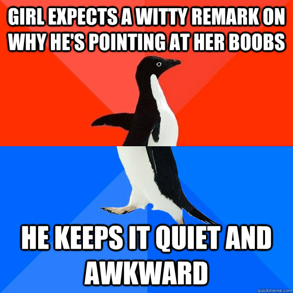 girl expects a witty remark on why hes pointing at her boob - Socially Awesome Awkward Penguin