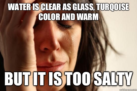 Water is clear as glass turqoise color and warm But it is to - First World Problems