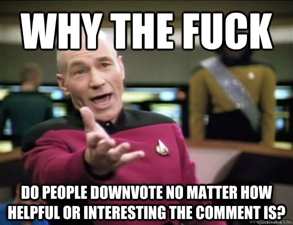 why the fuck do people downvote no matter how helpful or int - Annoyed Picard HD