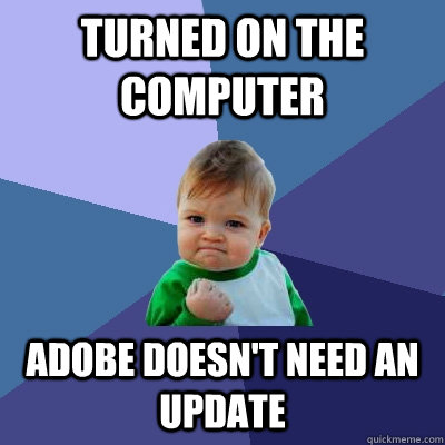 turned on the computer adobe doesnt need an update - Success Kid