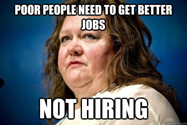 poor people need to get better jobs not hiring - Spiteful Billionaire