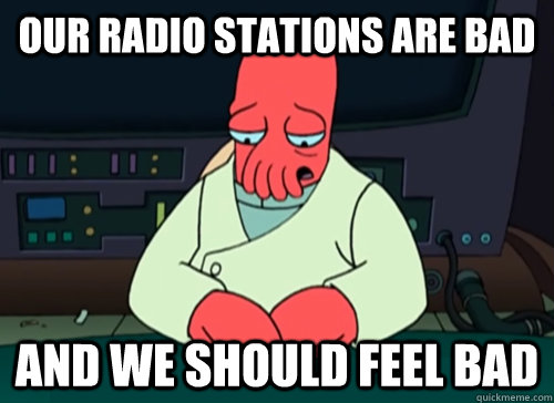 our radio stations are bad and we should feel bad - sad zoidberg