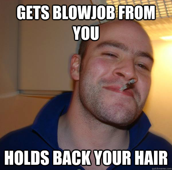 gets blowjob from you holds back your hair - Good Guy Greg