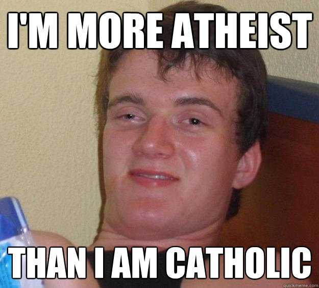 im more atheist than i am catholic - 10 Guy