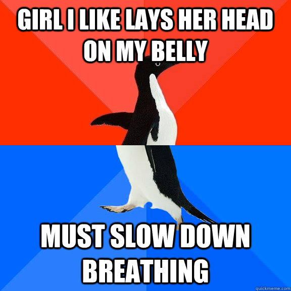 girl i like lays her head on my belly must slow down breathi - Socially Awesome Awkward Penguin