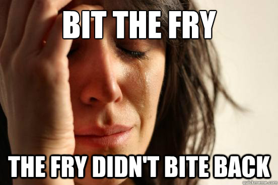 bit the fry the fry didnt bite back - First World Problems
