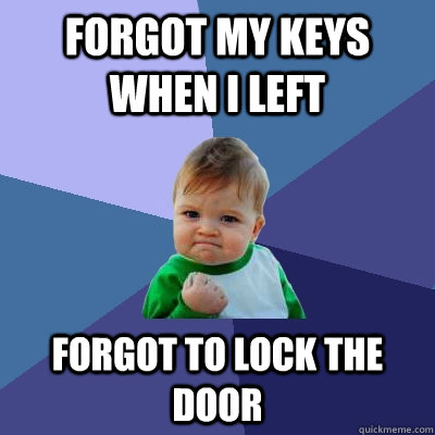 forgot my keys when i left forgot to lock the door - Success Kid