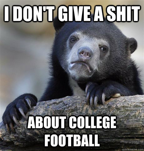 i dont give a shit about college football - Confession Bear