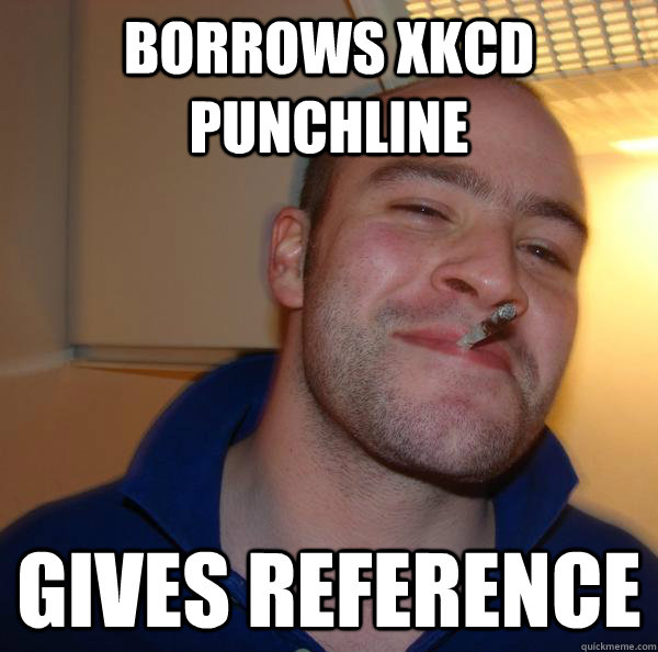 borrows xkcd punchline gives reference - Good Guy Greg