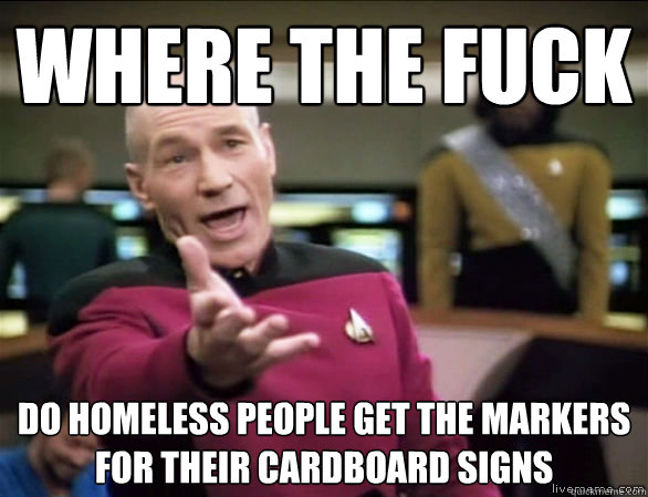where the fuck do homeless people get the markers for their - Annoyed Picard HD