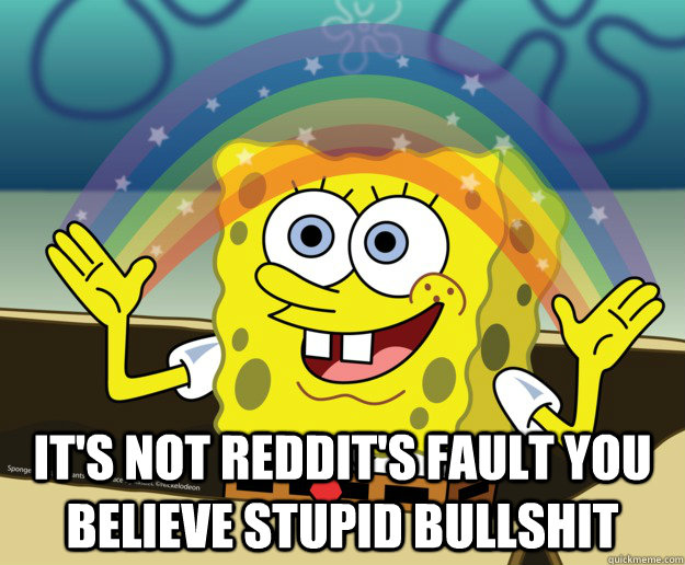 its not reddits fault you believe stupid bullshit - Spongebob gay
