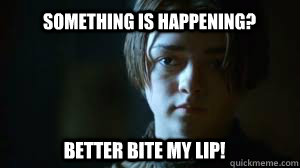 something is happening better bite my lip - Arya Stark