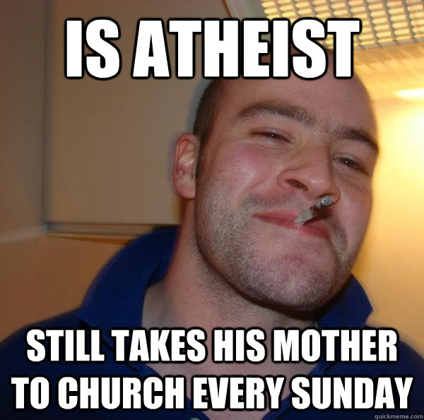 is atheist still takes his mother to church every sunday - Good Guy Greg