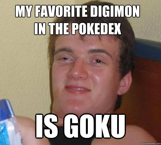 my favorite digimon in the pokedex is goku - 10 GUY