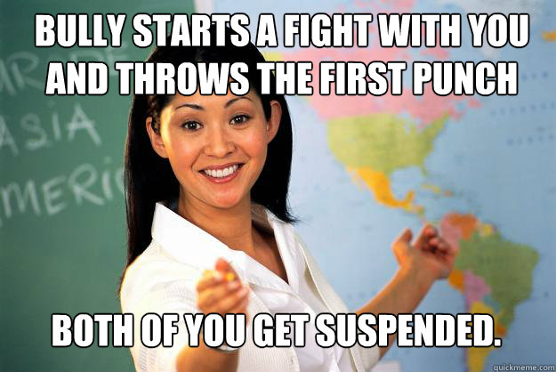 bully starts a fight with you and throws the first punch bot - Unhelpful High School Teacher