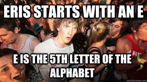 eris starts with an e e is the 5th letter of the alphabet - Sudden Clarity Clarence